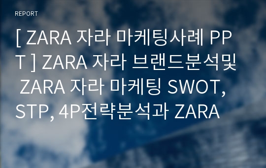 [ ZARA 자라 마케팅사례 PPT ] ZARA 자라 브랜드분석및 ZARA 자라 마케팅 SWOT, STP, 4P전략분석과 ZARA 문제점과 개선방안제언