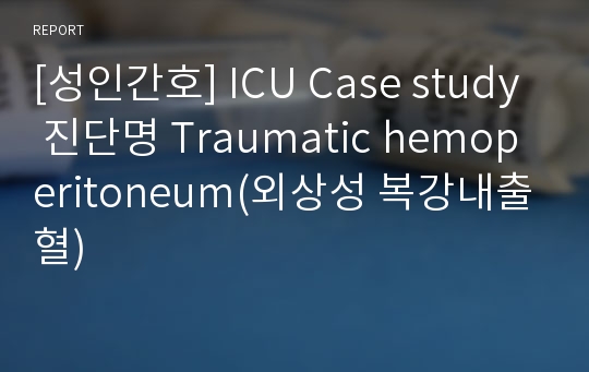 [성인간호] 골절문헌고찰,총32페이지: ICU Case study 진단명 Traumatic hemoperitoneum(외상성 복강내출혈)