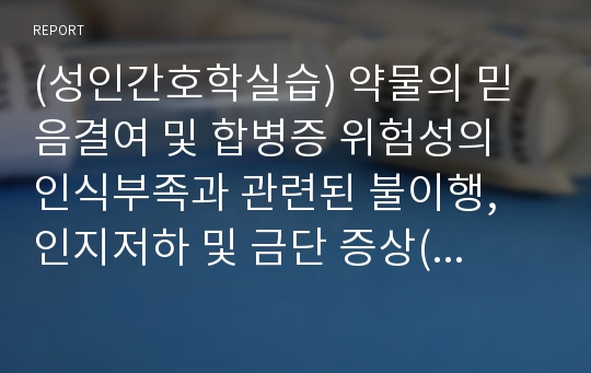 (성인간호학실습) 약물의 믿음결여 및 합병증 위험성의 인식부족과 관련된 불이행, 인지저하 및 금단 증상( 흡연, 음주)과 관련된 낙상위험성, 신체부위 압박 및 부동과 관련된 피부 통합성 장애 간호과정