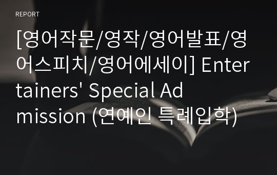 [영어작문/영작/영어발표/영어스피치/영어에세이] Entertainers&#039; Special Admission (연예인 특례입학)