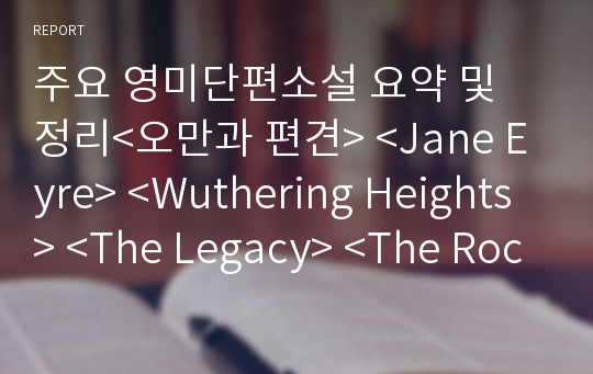 주요 영미단편소설 요약 및 정리&lt;오만과 편견&gt; &lt;Jane Eyre&gt; &lt;Wuthering Heights&gt; &lt;The Legacy&gt; &lt;The Rocking-Horse Winner&gt; &lt;The Boarding House&gt; &lt;A scandal in Bohemia&gt;