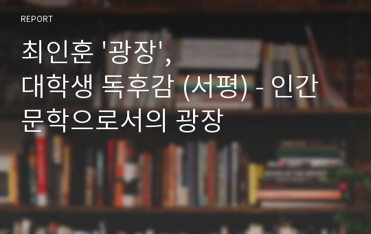 최인훈 &#039;광장&#039;, 대학생 독후감 (서평) - 인간문학으로서의 광장
