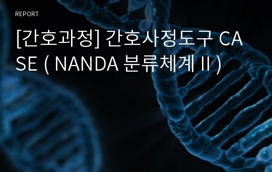 [간호과정] 간호사정도구 CASE ( NANDA 분류체계 II )