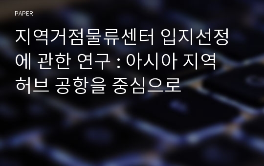 지역거점물류센터 입지선정에 관한 연구 : 아시아 지역 허브 공항을 중심으로