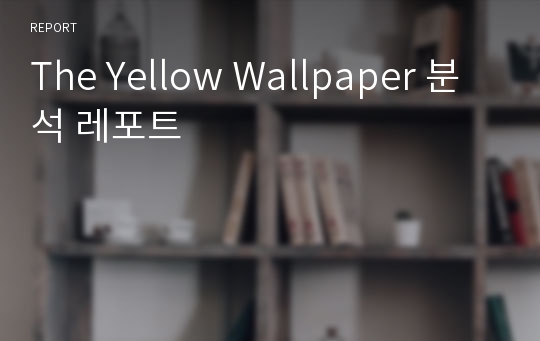 The Yellow Wallpaper 분석 레포트