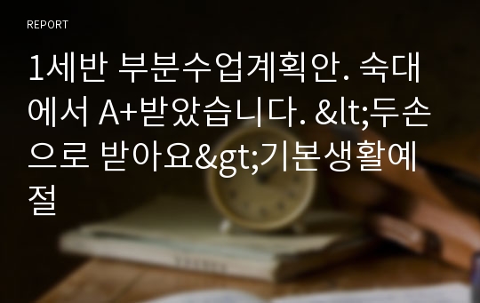 1세반 부분수업계획안. 숙대에서 A+받았습니다. &lt;두손으로 받아요&gt;기본생활예절