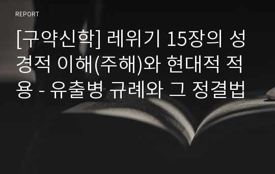 [구약신학] 레위기 15장의 성경적 이해(주해)와 현대적 적용 - 유출병 규례와 그 정결법