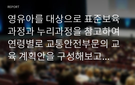 영유아를 대상으로 표준보육과정과 누리과정을 참고하여 연령별로 교통안전부문의 교육 계획안을 구성해보고 각 연령별 영아가 가지는 특성과 주로 발생하는 교통사고에 대해서도 간단히 살펴보자.