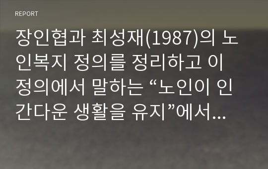 장인협과 최성재(1987)의 노인복지 정의를 정리하고 이 정의에서 말하는 “노인이 인간다운 생활을 유지”에서 “인간다운 생활”이 무엇인지 제시하세요