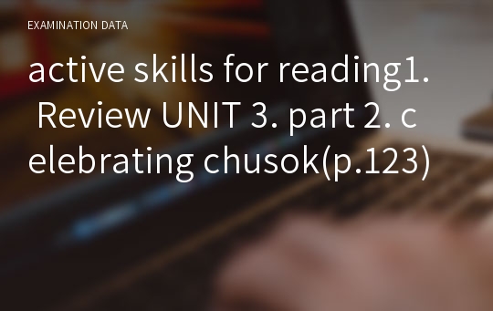 active skills for reading1. Review UNIT 3. part 2. celebrating chusok(p.123)