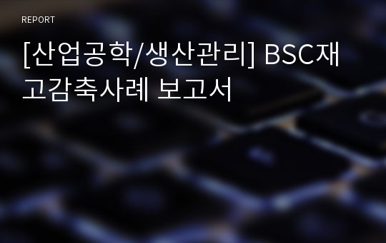 [산업공학/생산관리] BSC재고감축사례 보고서