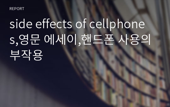 side effects of cellphones,영문 에세이,핸드폰 사용의 부작용