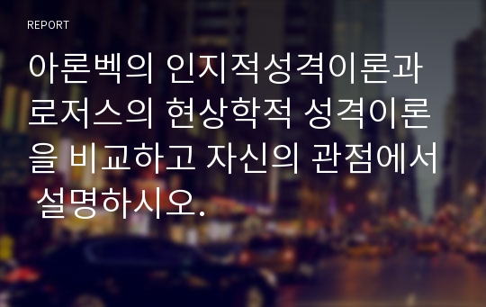 아론벡의 인지적성격이론과 로저스의 현상학적 성격이론을 비교하고 자신의 관점에서 설명하시오.