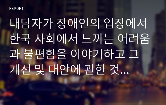 내담자가 장애인의 입장에서 한국 사회에서 느끼는 어려움과 불편함을 이야기하고 그 개선 및 대안에 관한 것으로 면접 내용 중 특징적인 부분 몇 가지를 발췌하여 기술해보자.