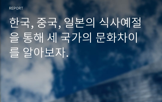 한국, 중국, 일본의 식사예절을 통해 세 국가의 문화차이를 알아보자.