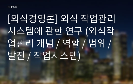 [외식경영론] 외식 작업관리 시스템에 관한 연구 (외식작업관리 개념 / 역할 / 범위 / 발전 / 작업시스템)