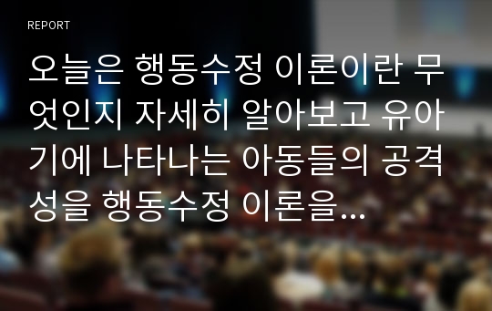 오늘은 행동수정 이론이란 무엇인지 자세히 알아보고 유아기에 나타나는 아동들의 공격성을 행동수정 이론을 이용해서 어떻게 행동을 수정할 수 있는지 그 예를 들어 살펴보자.