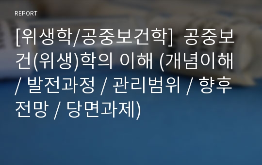 [위생학/공중보건학]  공중보건(위생)학의 이해 (개념이해 / 발전과정 / 관리범위 / 향후전망 / 당면과제)