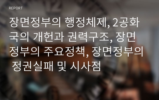 장면정부의 행정체제, 2공화국의 개헌과 권력구조, 장면정부의 주요정책, 장면정부의 정권실패 및 시사점