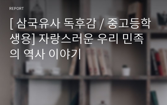 [ 삼국유사 독후감 / 중고등학생용] 자랑스러운 우리 민족의 역사 이야기