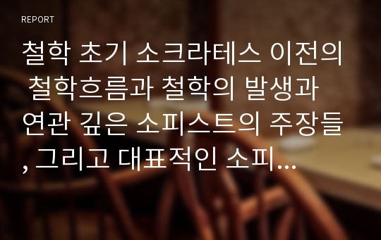 철학 초기 소크라테스 이전의 철학흐름과 철학의 발생과 연관 깊은 소피스트의 주장들, 그리고 대표적인 소피스트 프로타고라스의 이론을 통해 고대철학에 관해 소개하고 가치를 발견해보자.