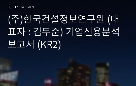 (주)한국건설정보연구원 기업신용분석보고서 (KR2)