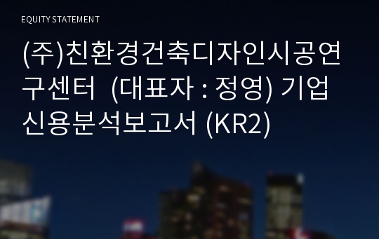 (주)친환경건축디자인시공연구센터 기업신용분석보고서 (KR2)