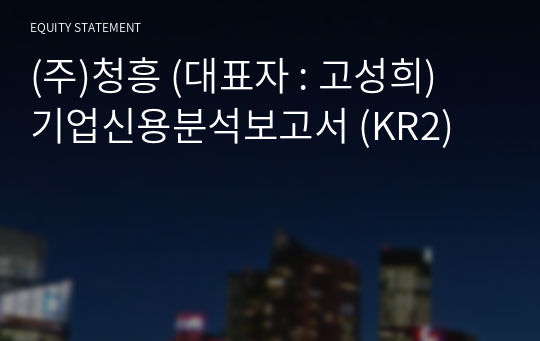 (주)청흥 기업신용분석보고서 (KR2)