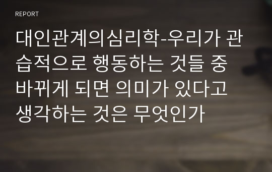 대인관계의심리학-우리가 관습적으로 행동하는 것들 중 바뀌게 되면 의미가 있다고 생각하는 것은 무엇인가