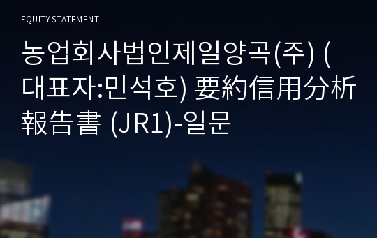 농업회사법인제일양곡(주) 要約信用分析報告書(JR1)-일문