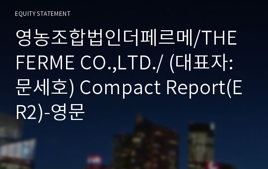 영농조합법인더페르메/THE FERME CO.,LTD./ Compact Report(ER2)-영문