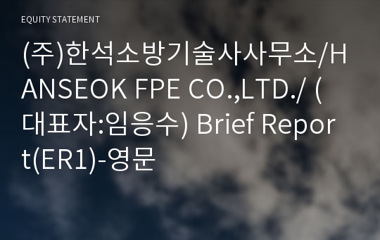 (주)한석소방기술사사무소/HANSEOK FPE CO.,LTD./ Brief Report(ER1)-영문