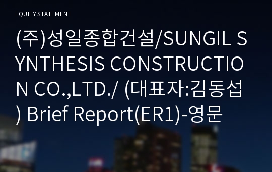 (주)성일종합건설/SUNGIL SYNTHESIS CONSTRUCTION CO.,LTD./ Brief Report(ER1)-영문