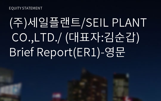 (주)세일플랜트/SEIL PLANT CO.,LTD./ Brief Report(ER1)-영문