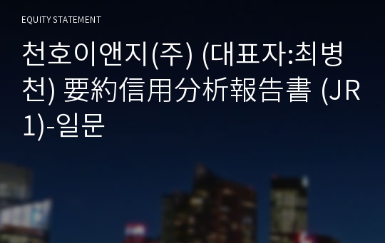 천호이앤지(주) 要約信用分析報告書 (JR1)-일문