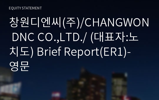 창원디엔씨(주)/CHANGWON DNC CO.,LTD./ Brief Report(ER1)-영문