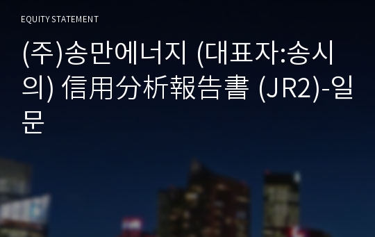 (주)송만에너지 信用分析報告書 (JR2)-일문