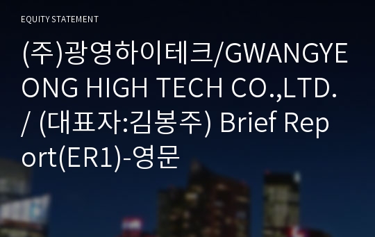 (주)광영하이테크/GWANGYEONG HIGH TECH CO.,LTD./ Brief Report(ER1)-영문