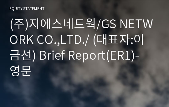 (주)지에스네트웍/GS NETWORK CO.,LTD./ Brief Report(ER1)-영문