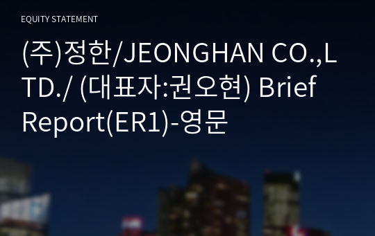 (주)정한/JEONGHAN CO.,LTD./ Brief Report(ER1)-영문
