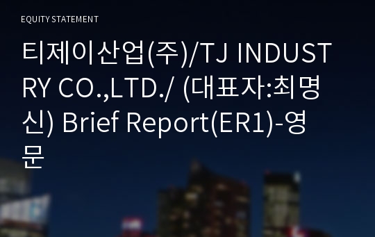티제이산업(주) Brief Report(ER1)-영문