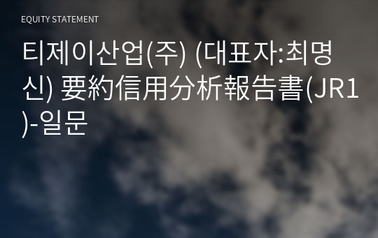 티제이산업(주) 要約信用分析報告書(JR1)-일문