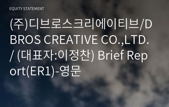 (주)디브로스크리에이티브/DBROS CREATIVE CO.,LTD./ Brief Report(ER1)-영문