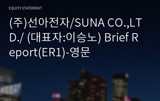 (주)선아전자/SUNA CO.,LTD./ Brief Report(ER1)-영문