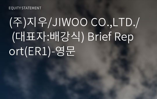 (주)지우/JIWOO CO.,LTD./ Brief Report(ER1)-영문