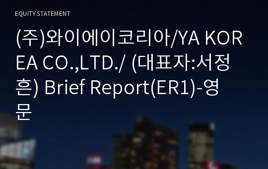 (주)와이에이코리아/YA KOREA CO.,LTD./ Brief Report(ER1)-영문
