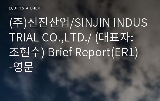 (주)신진산업/SINJIN INDUSTRIAL CO.,LTD./ Brief Report(ER1)-영문