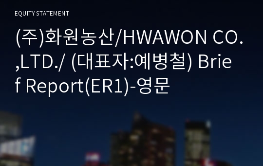 (주)화원농산/HWAWON CO.,LTD./ Brief Report(ER1)-영문