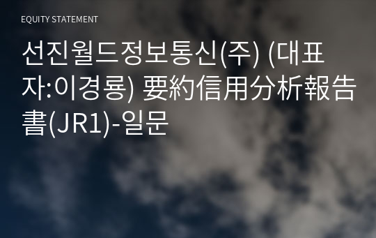 선진월드정보통신(주) 要約信用分析報告書(JR1)-일문