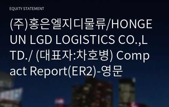(주)홍은엘지디물류/HONGEUN LGD LOGISTICS CO.,LTD./ Compact Report(ER2)-영문